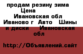 продам резину зима › Цена ­ 12 000 - Ивановская обл., Иваново г. Авто » Шины и диски   . Ивановская обл.